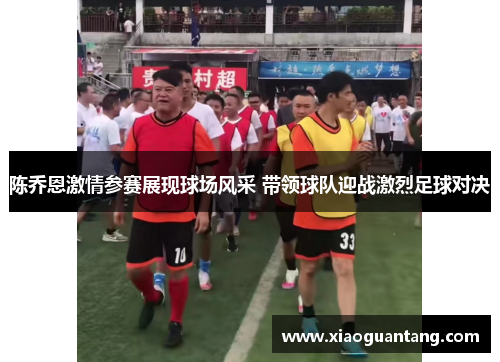 陈乔恩激情参赛展现球场风采 带领球队迎战激烈足球对决