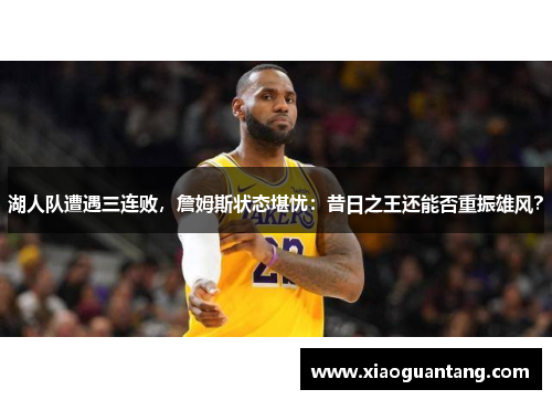 湖人队遭遇三连败，詹姆斯状态堪忧：昔日之王还能否重振雄风？