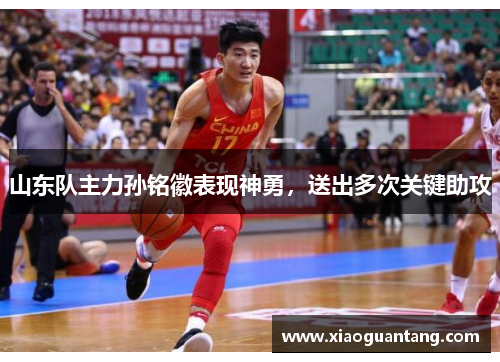 山东队主力孙铭徽表现神勇，送出多次关键助攻