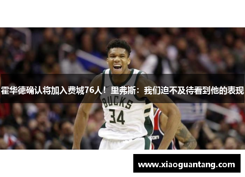 霍华德确认将加入费城76人！里弗斯：我们迫不及待看到他的表现