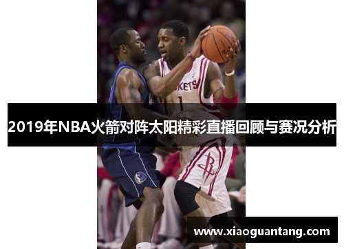 2019年NBA火箭对阵太阳精彩直播回顾与赛况分析