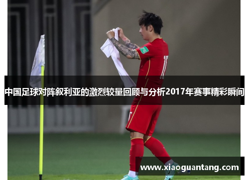中国足球对阵叙利亚的激烈较量回顾与分析2017年赛事精彩瞬间