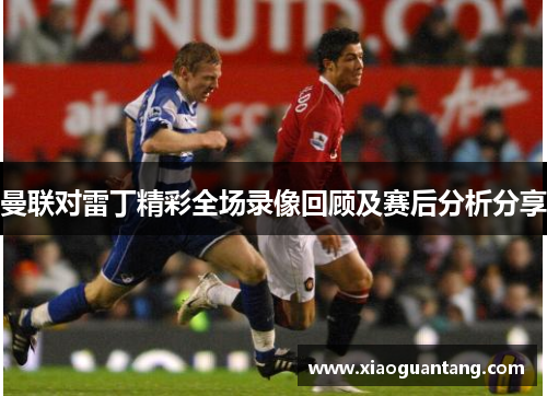 曼联对雷丁精彩全场录像回顾及赛后分析分享