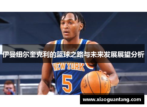 伊曼纽尔奎克利的篮球之路与未来发展展望分析