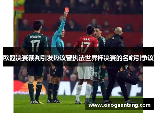 欧冠决赛裁判引发热议曾执法世界杯决赛的名哨引争议