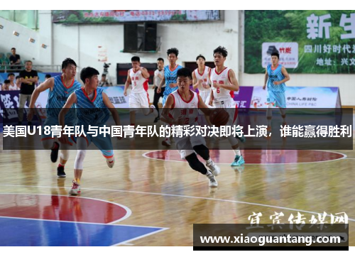 美国U18青年队与中国青年队的精彩对决即将上演，谁能赢得胜利