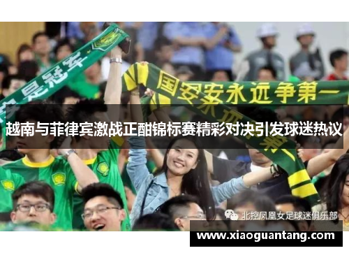 越南与菲律宾激战正酣锦标赛精彩对决引发球迷热议