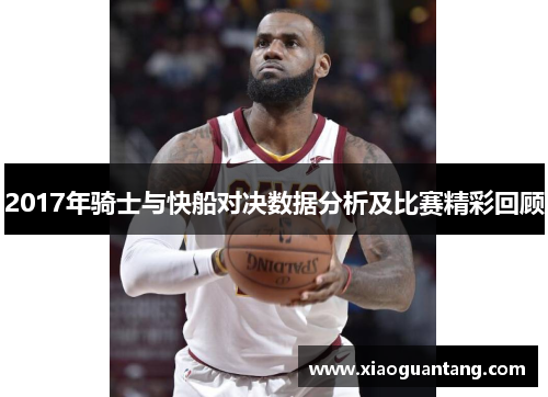 2017年骑士与快船对决数据分析及比赛精彩回顾