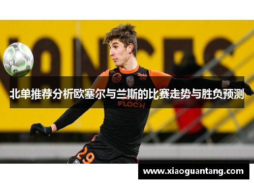 北单推荐分析欧塞尔与兰斯的比赛走势与胜负预测