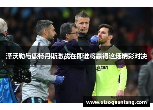 泽沃勒与鹿特丹斯激战在即谁将赢得这场精彩对决