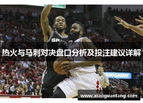 热火与马刺对决盘口分析及投注建议详解