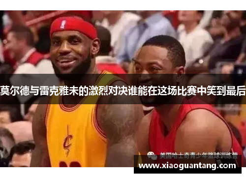 莫尔德与雷克雅未的激烈对决谁能在这场比赛中笑到最后