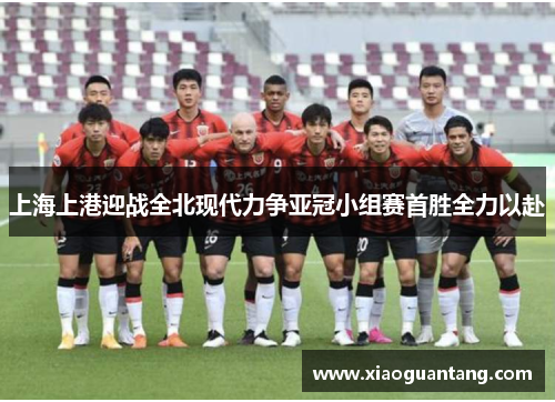 上海上港迎战全北现代力争亚冠小组赛首胜全力以赴
