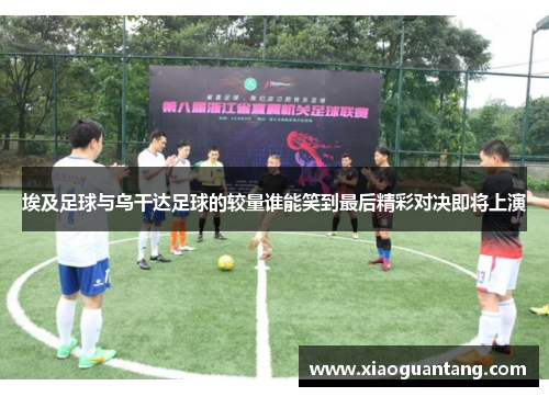 埃及足球与乌干达足球的较量谁能笑到最后精彩对决即将上演